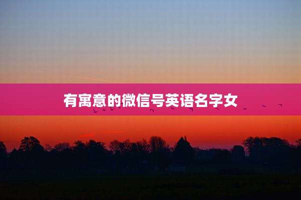 有寓意的微信号英语名字女