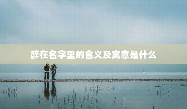 醉在名字里的含义及寓意是什么