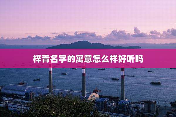 梓青名字的寓意怎么样好听吗