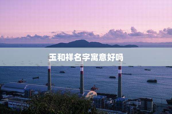 玉和祥名字寓意好吗