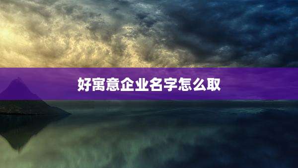 好寓意企业名字怎么取