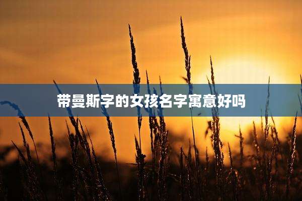 带曼斯字的女孩名字寓意好吗