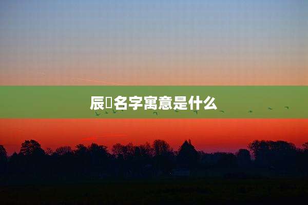 辰旻名字寓意是什么