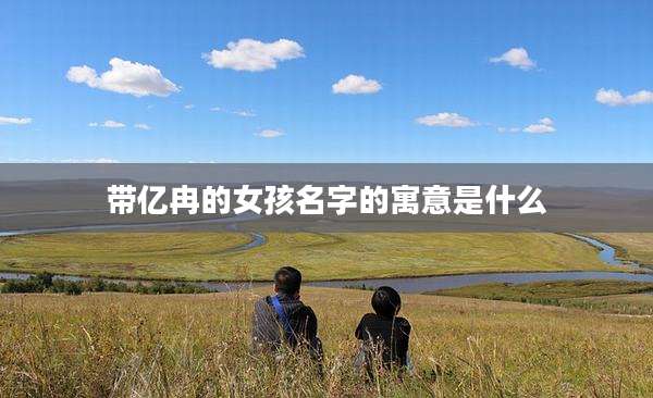 带亿冉的女孩名字的寓意是什么