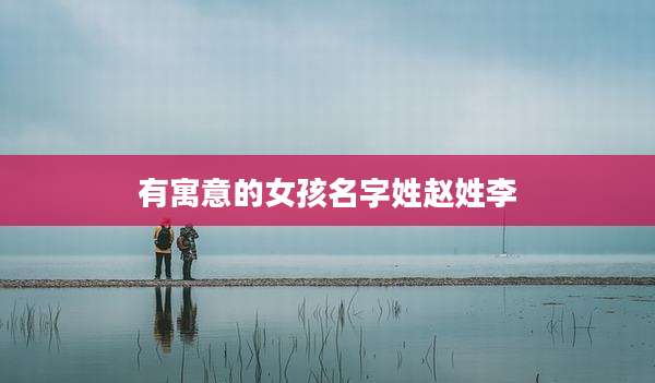 有寓意的女孩名字姓赵姓李