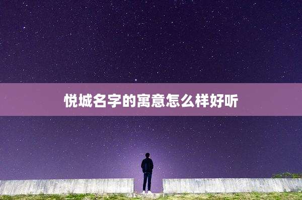 悦城名字的寓意怎么样好听