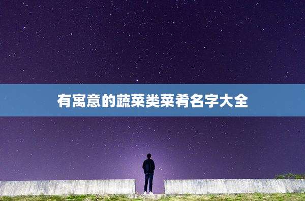 有寓意的蔬菜类菜肴名字大全