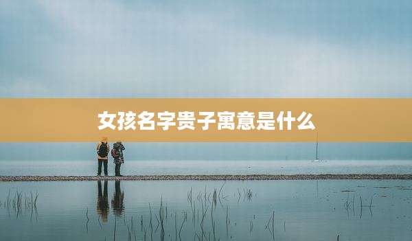 女孩名字贵子寓意是什么