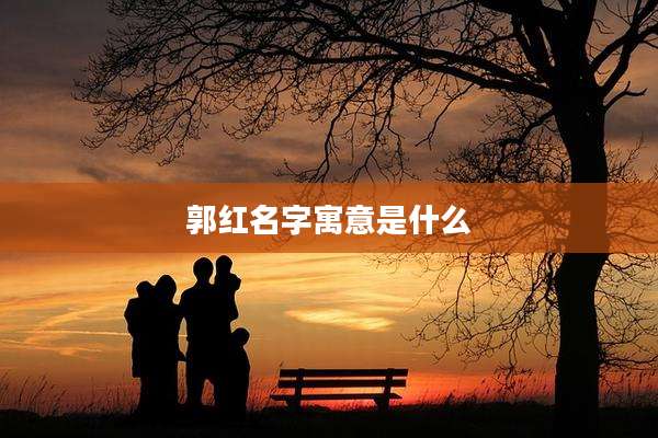 郭红名字寓意是什么