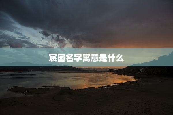 宸园名字寓意是什么