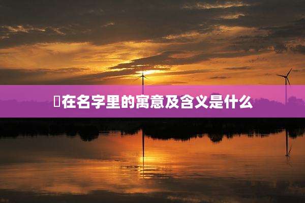 煐在名字里的寓意及含义是什么