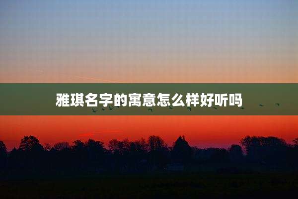 雅琪名字的寓意怎么样好听吗