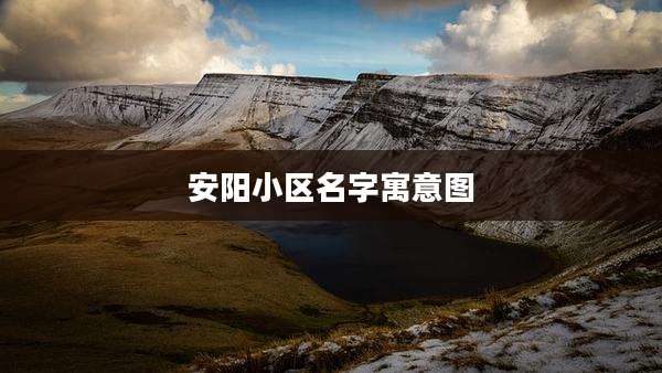 安阳小区名字寓意图