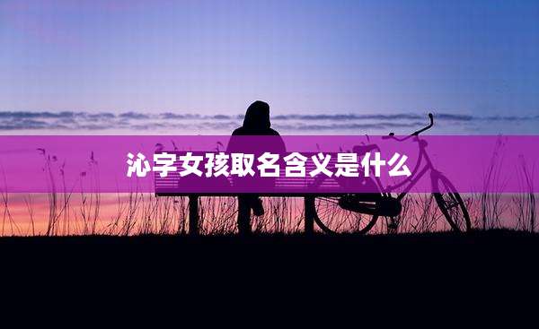 沁字女孩取名含义是什么