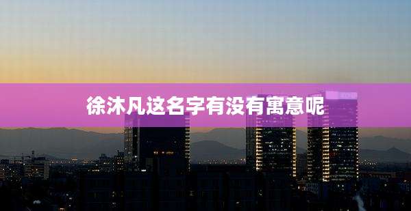 徐沐凡这名字有没有寓意呢