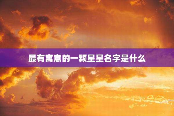 最有寓意的一颗星星名字是什么