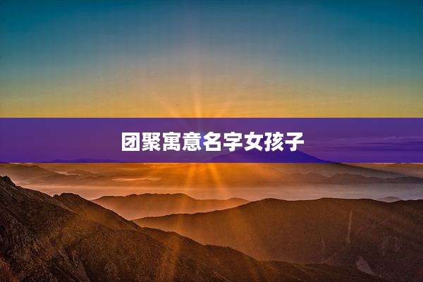 团聚寓意名字女孩子