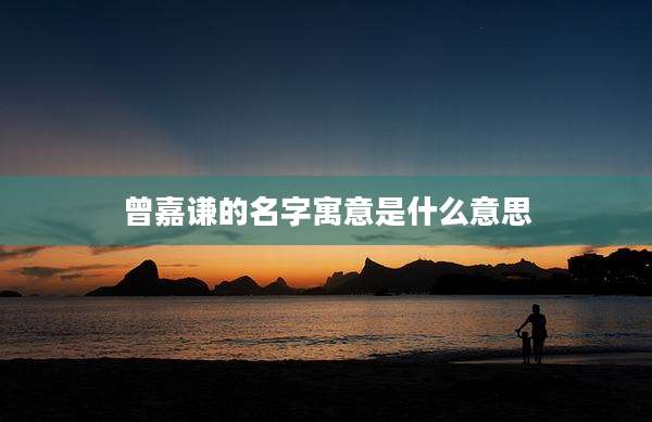 曾嘉谦的名字寓意是什么意思