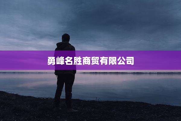 勇峰名胜商贸有限公司