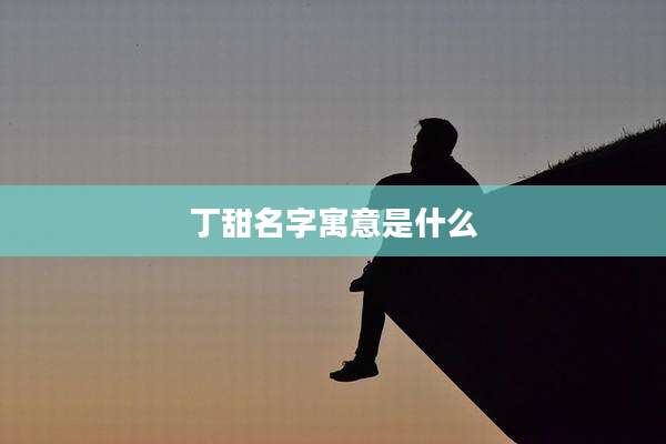 丁甜名字寓意是什么