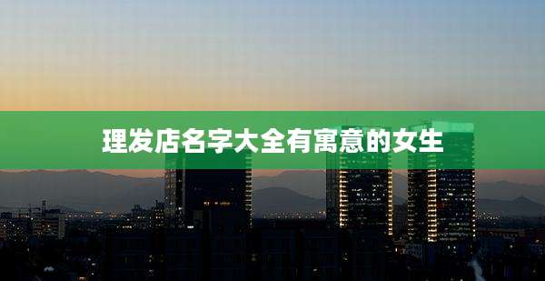 理发店名字大全有寓意的女生