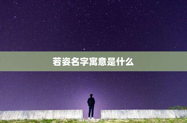 若姿名字寓意是什么