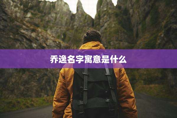 乔逸名字寓意是什么