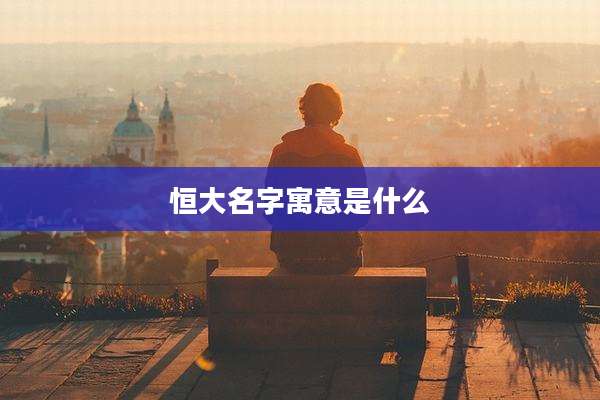 恒大名字寓意是什么
