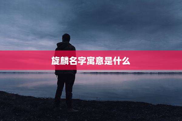 旋麟名字寓意是什么