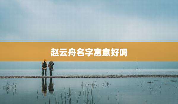 赵云舟名字寓意好吗