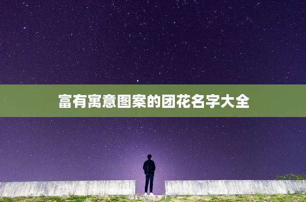 富有寓意图案的团花名字大全