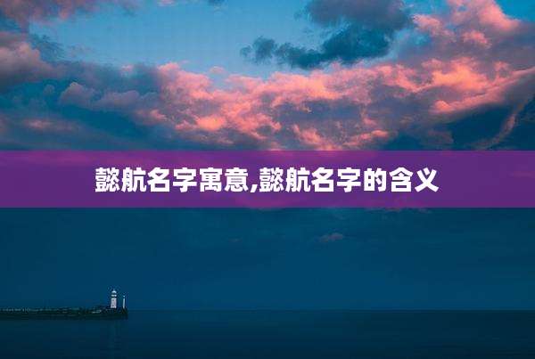 懿航名字寓意,懿航名字的含义