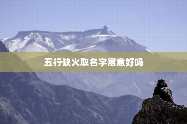 五行缺火取名字寓意好吗