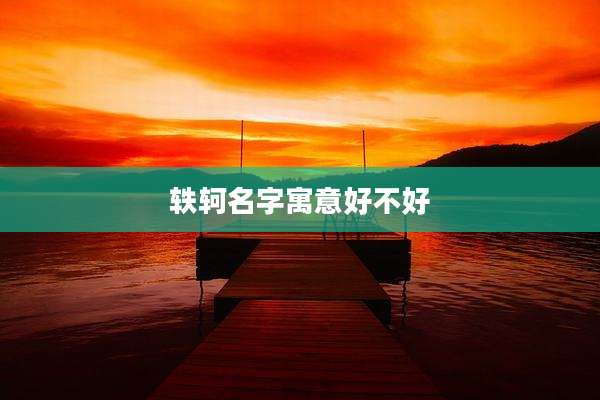 轶轲名字寓意好不好