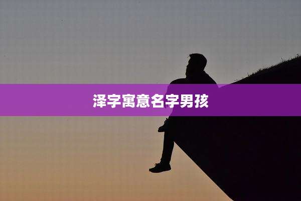 泽字寓意名字男孩