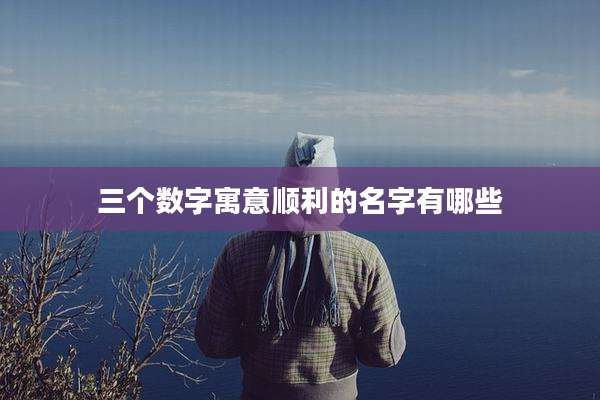 三个数字寓意顺利的名字有哪些