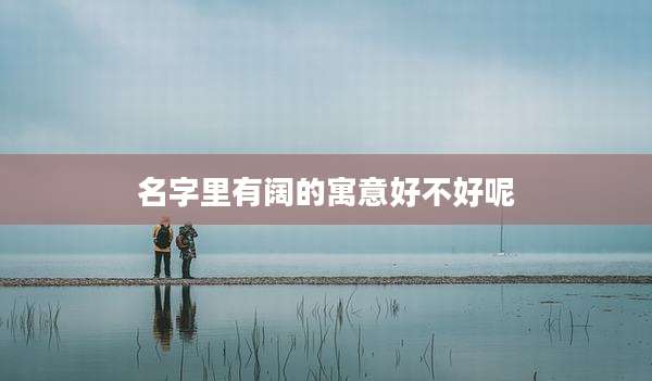 名字里有阔的寓意好不好呢