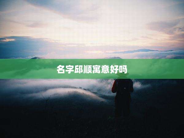 名字邱顺寓意好吗