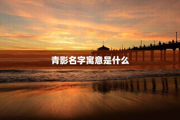 青影名字寓意是什么