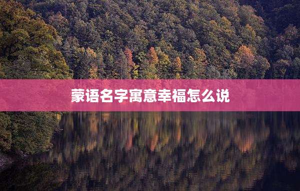 蒙语名字寓意幸福怎么说