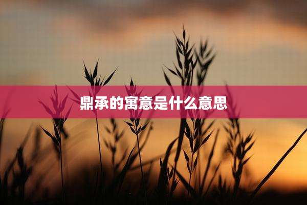 鼎承的寓意是什么意思