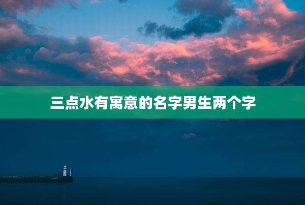 三点水有寓意的名字男生两个字