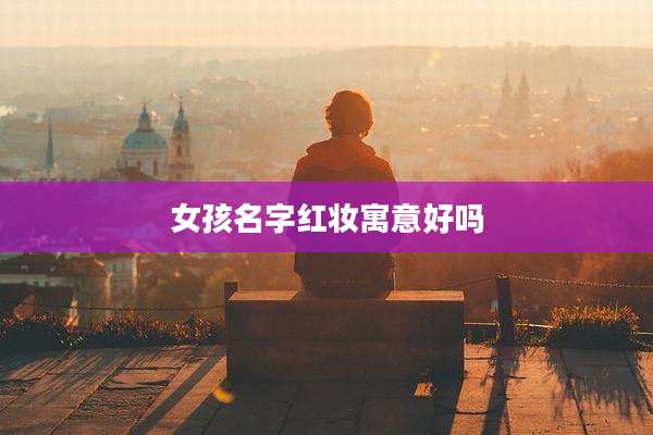 女孩名字红妆寓意好吗