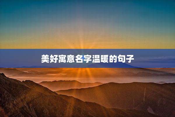 美好寓意名字温暖的句子