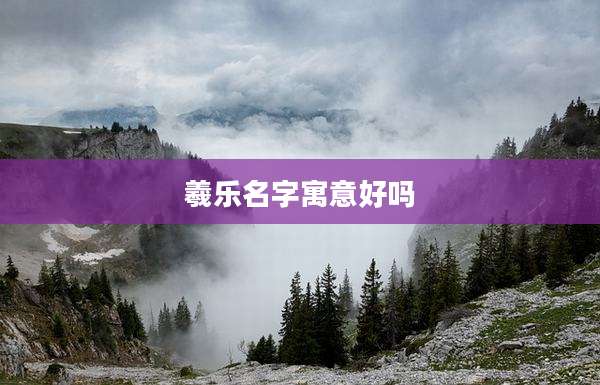 羲乐名字寓意好吗