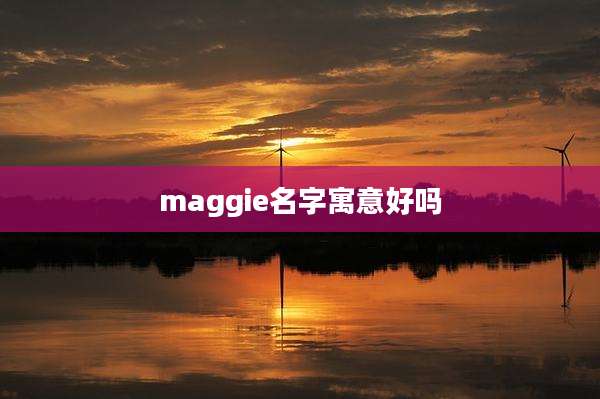 maggie名字寓意好吗