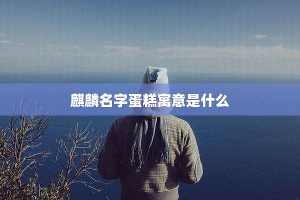 麒麟名字蛋糕寓意是什么