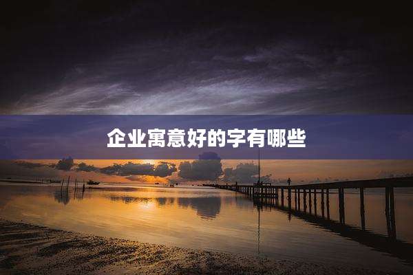 企业寓意好的字有哪些