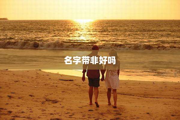 名字带非好吗