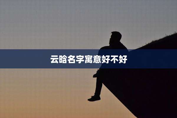 云晗名字寓意好不好